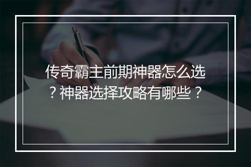 传奇霸主前期神器怎么选？神器选择攻略有哪些？