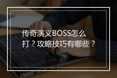 传奇演义BOSS怎么打？攻略技巧有哪些？