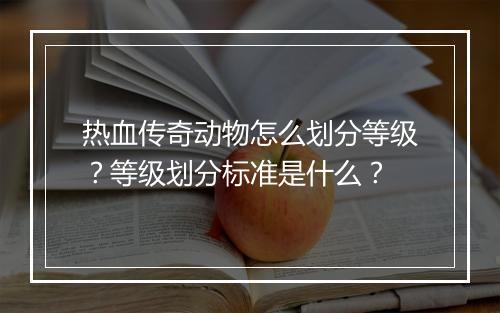 热血传奇动物怎么划分等级？等级划分标准是什么？