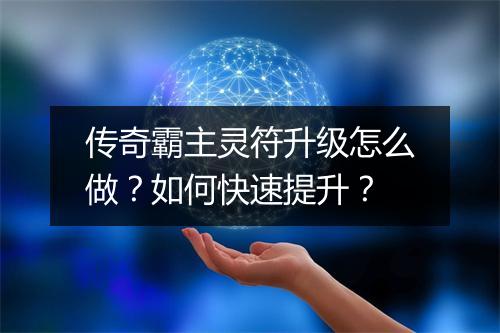 传奇霸主灵符升级怎么做？如何快速提升？