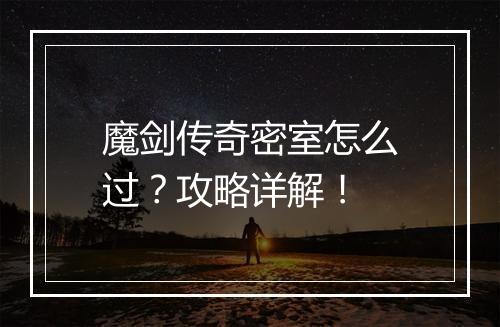 魔剑传奇密室怎么过？攻略详解！