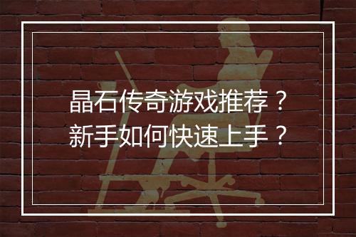 晶石传奇游戏推荐？新手如何快速上手？