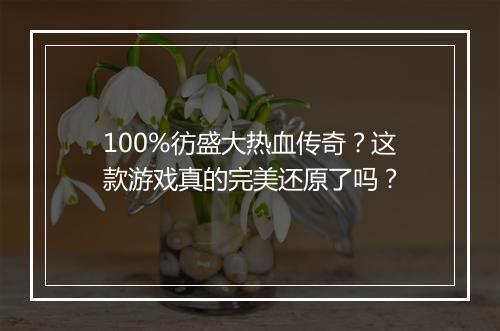 100%彷盛大热血传奇？这款游戏真的完美还原了吗？