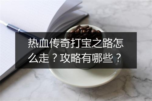 热血传奇打宝之路怎么走？攻略有哪些？