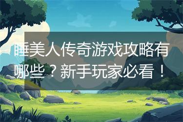 睡美人传奇游戏攻略有哪些？新手玩家必看！
