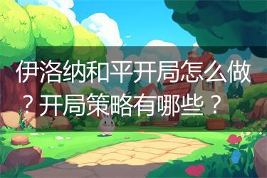 伊洛纳和平开局怎么做？开局策略有哪些？