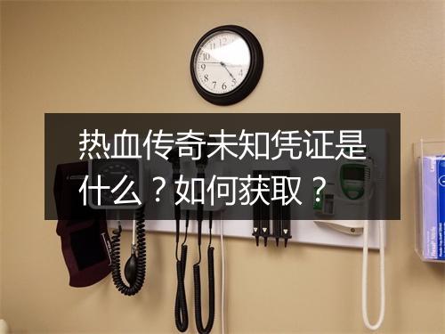 热血传奇未知凭证是什么？如何获取？