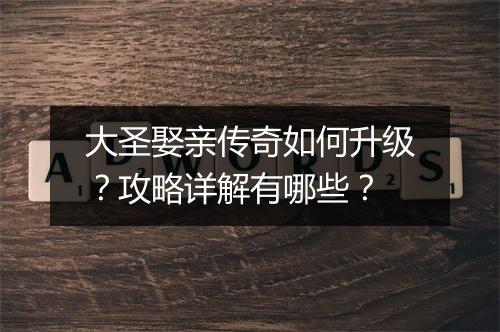 大圣娶亲传奇如何升级？攻略详解有哪些？