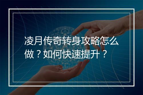 凌月传奇转身攻略怎么做？如何快速提升？