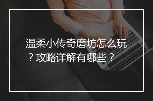 温柔小传奇磨坊怎么玩？攻略详解有哪些？