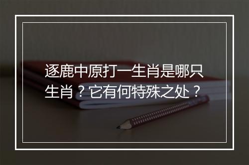 逐鹿中原打一生肖是哪只生肖？它有何特殊之处？