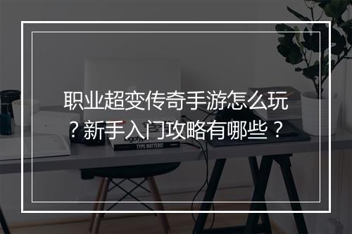 职业超变传奇手游怎么玩？新手入门攻略有哪些？