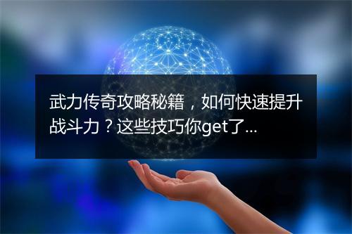 武力传奇攻略秘籍，如何快速提升战斗力？这些技巧你get了吗？