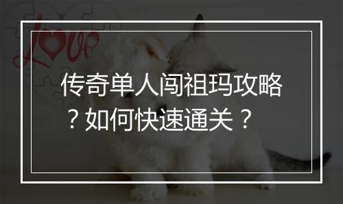 传奇单人闯祖玛攻略？如何快速通关？