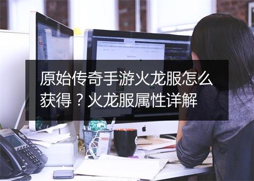 原始传奇手游火龙服怎么获得？火龙服属性详解