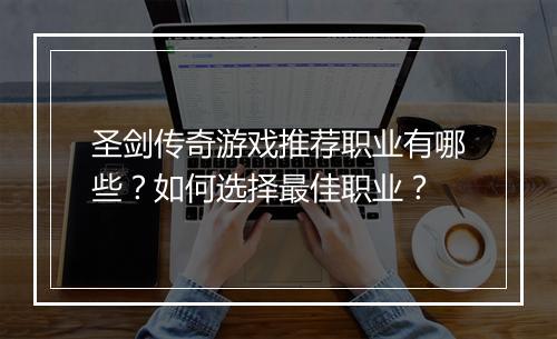 圣剑传奇游戏推荐职业有哪些？如何选择最佳职业？