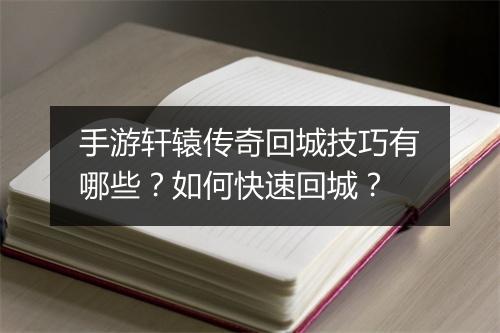 手游轩辕传奇回城技巧有哪些？如何快速回城？