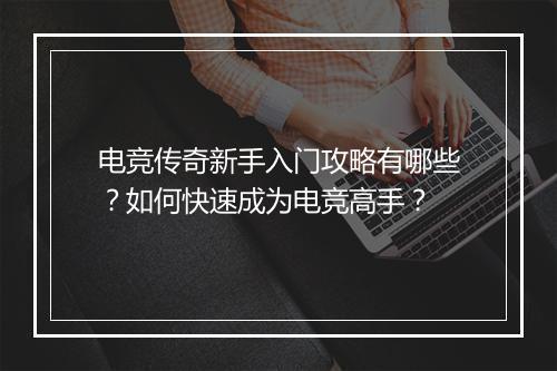 电竞传奇新手入门攻略有哪些？如何快速成为电竞高手？