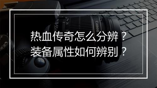 热血传奇怎么分辨？装备属性如何辨别？