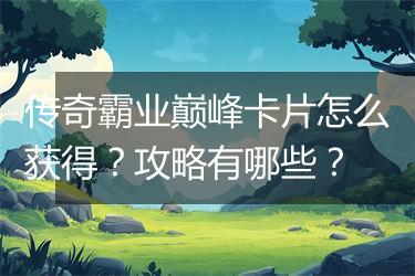 传奇霸业巅峰卡片怎么获得？攻略有哪些？