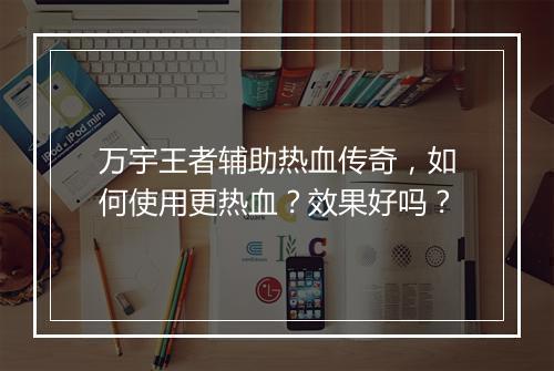 万宇王者辅助热血传奇，如何使用更热血？效果好吗？