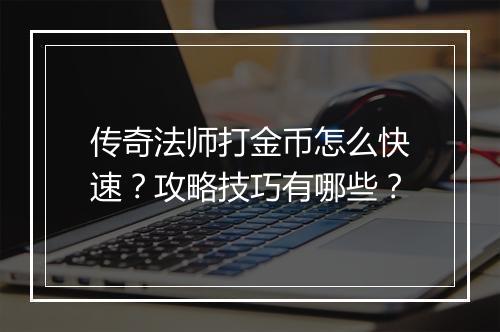 传奇法师打金币怎么快速？攻略技巧有哪些？