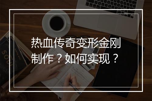 热血传奇变形金刚制作？如何实现？
