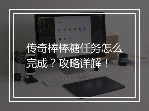 传奇棒棒糖任务怎么完成？攻略详解！