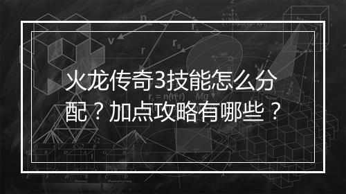 火龙传奇3技能怎么分配？加点攻略有哪些？