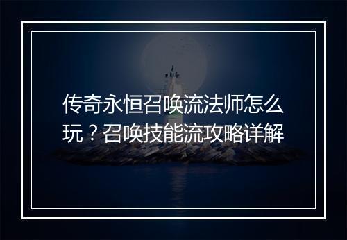 传奇永恒召唤流法师怎么玩？召唤技能流攻略详解