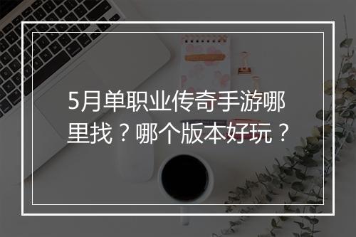 5月单职业传奇手游哪里找？哪个版本好玩？