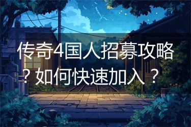 传奇4国人招募攻略？如何快速加入？