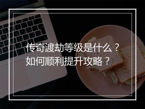 传奇渡劫等级是什么？如何顺利提升攻略？