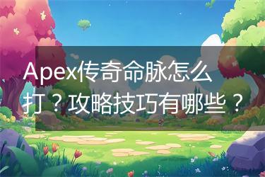 Apex传奇命脉怎么打？攻略技巧有哪些？