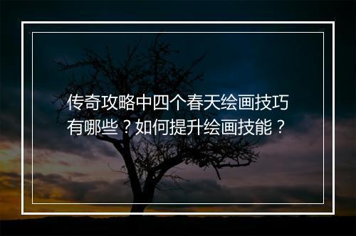 传奇攻略中四个春天绘画技巧有哪些？如何提升绘画技能？