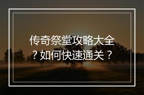 传奇祭堂攻略大全？如何快速通关？