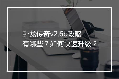 卧龙传奇v2.6b攻略有哪些？如何快速升级？