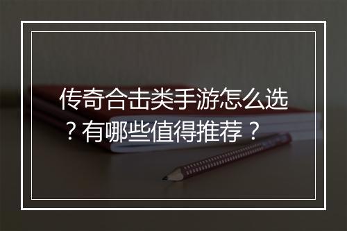传奇合击类手游怎么选？有哪些值得推荐？