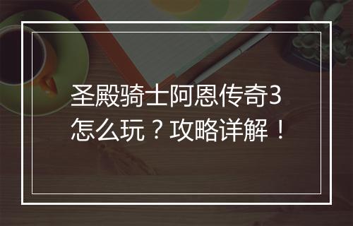 圣殿骑士阿恩传奇3怎么玩？攻略详解！