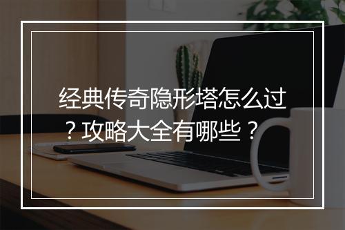 经典传奇隐形塔怎么过？攻略大全有哪些？