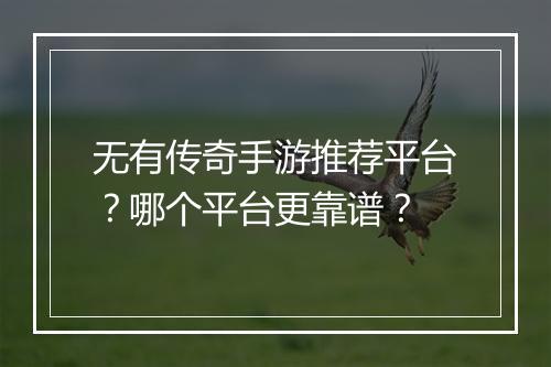 无有传奇手游推荐平台？哪个平台更靠谱？