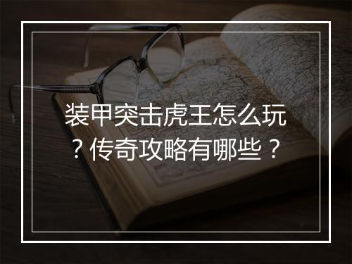 装甲突击虎王怎么玩？传奇攻略有哪些？