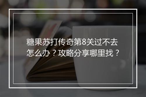 糖果苏打传奇第8关过不去怎么办？攻略分享哪里找？