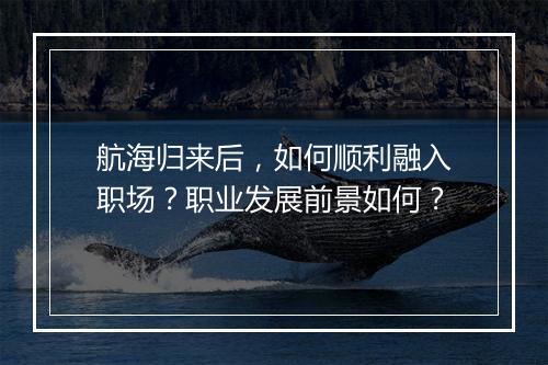 航海归来后，如何顺利融入职场？职业发展前景如何？