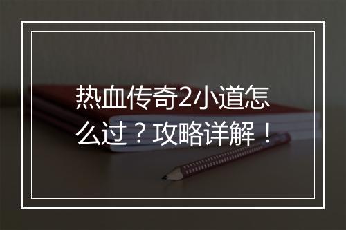 热血传奇2小道怎么过？攻略详解！