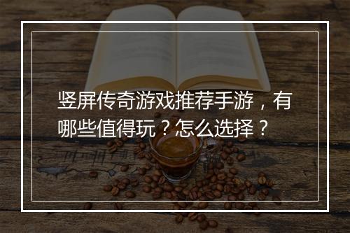 竖屏传奇游戏推荐手游，有哪些值得玩？怎么选择？