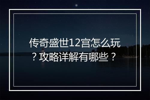 传奇盛世12宫怎么玩？攻略详解有哪些？