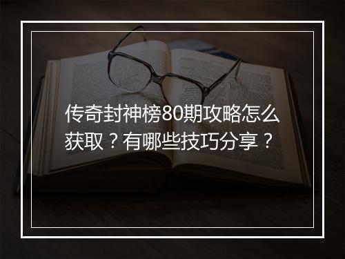 传奇封神榜80期攻略怎么获取？有哪些技巧分享？