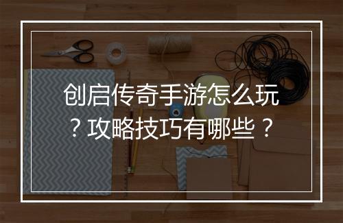 创启传奇手游怎么玩？攻略技巧有哪些？