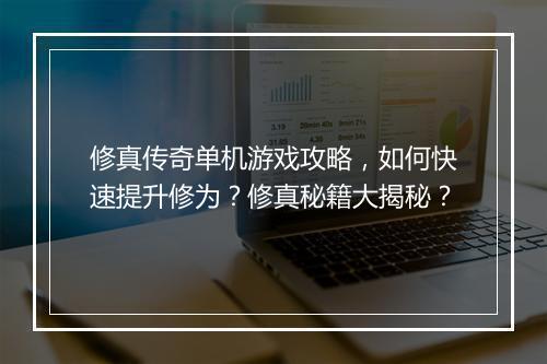 修真传奇单机游戏攻略，如何快速提升修为？修真秘籍大揭秘？